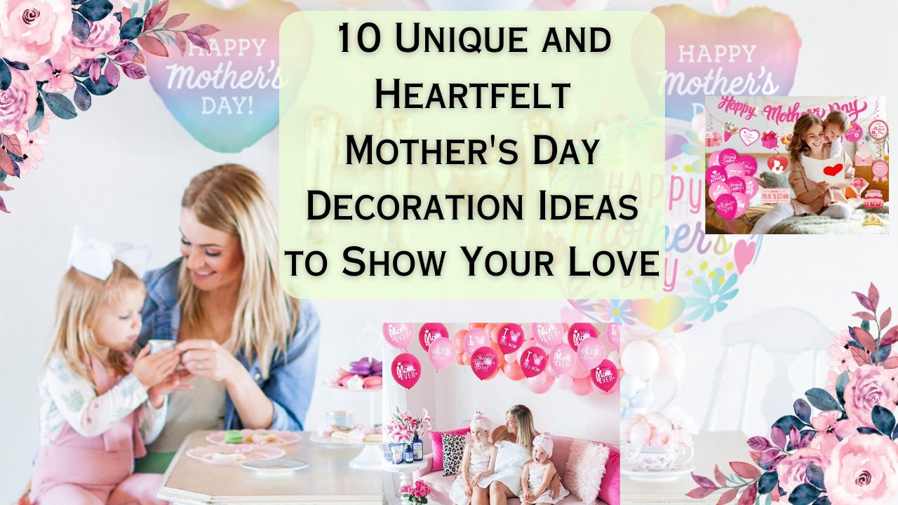 10 Unique and Heartfelt Mother’s Day Decoration Ideas to Show Your Love